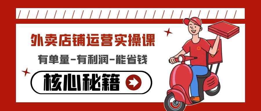 （4578期）外卖店铺运营实操课：有单量-有利润-能省钱，核心秘籍无保留分享-咩咩网络