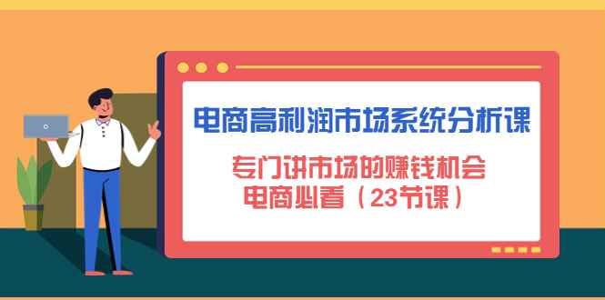 （4572期）电商高利润市场系统分析课：专门讲市场的赚钱机会，电商必看（23节课）-咩咩网络