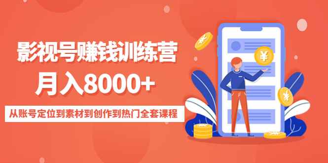 （4565期）影视号赚钱训练营：月入8000+从账号定位到素材到创作到热门全套课程-咩咩网络
