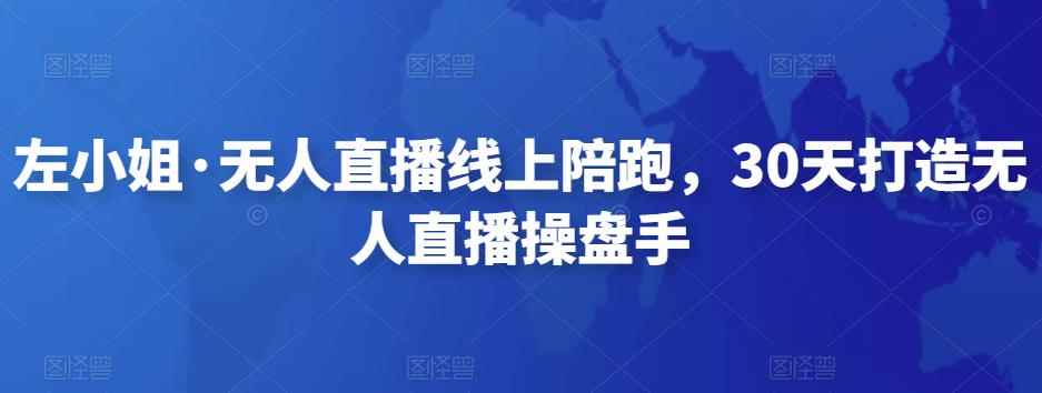 左小姐·无人直播线上陪跑，30天打造无人直播操盘手-咩咩网络