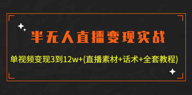 （4559期）半无人直播变现实战(12.18号更新) 单视频变现3到12w+(全套素材+话术+教程)-咩咩网络
