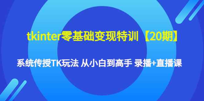 （4551期）tkinter零基础变现特训【20期】系统传授TK玩法 从小白到高手 录播+直播课-咩咩网络