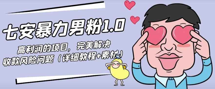 七安暴力男粉1.0：高利润的项目，完美解决收款风险问题（详细教程+素材）-咩咩网络