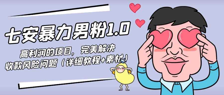 （4550期）七安暴力男粉1.0：高利润的项目，完美解决收款风险问题（详细教程+素材）-咩咩网络