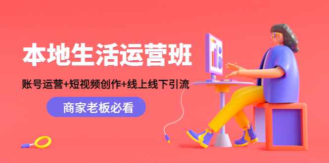 （4549期）本地生活运营班：账号运营+短视频创作+线上线下引流，商家老板必看-咩咩网络