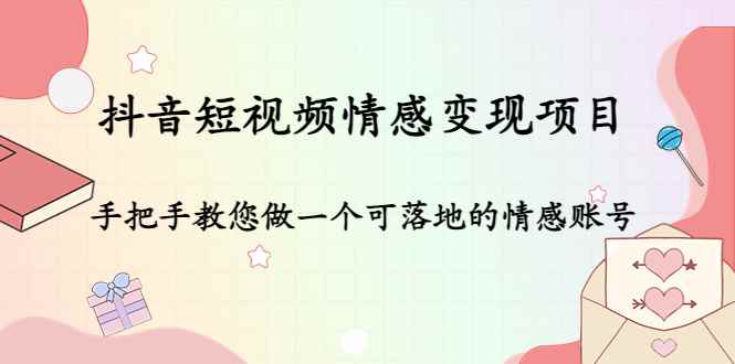 （4541期）抖音短视频情感变现项目：手把手教您做一个可落地的情感账号-咩咩网络