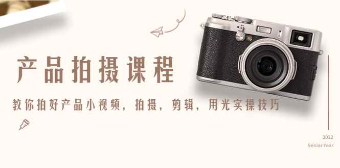 （4534期）产品拍摄课程，教你拍好产品小视频，拍摄，剪辑，用光实操技巧-咩咩网络