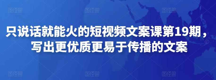只说话就能火的短视频文案课第19期，写出更优质更易于传播的文案-咩咩网络