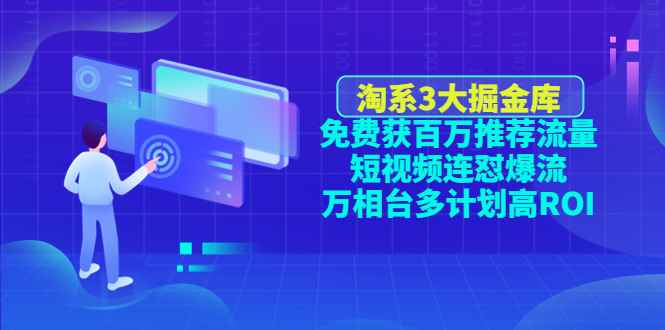 （4527期）淘系3大掘金库：免费获百万推荐流量+短视频连怼爆流+万相台多计划高ROI-咩咩网络