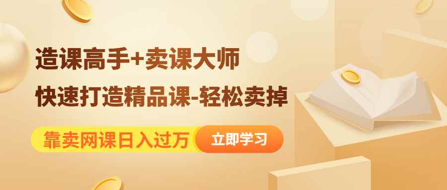 （4525期）靠卖网课日入过万《造课高手+卖课大师》快速打造精品课-轻松卖掉-咩咩网络