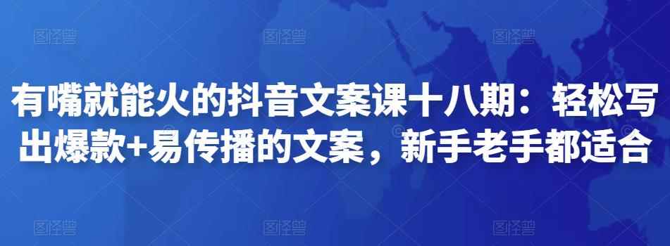 有嘴就能火的抖音文案课十八期：轻松写出爆款+易传播的文案，新手老手都适合-咩咩网络
