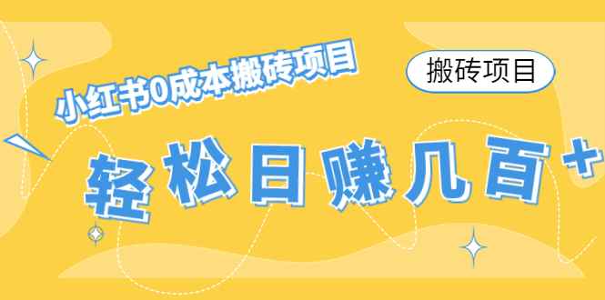 （4519期）【搬砖项目】小红书0成本搬砖项目，轻松日赚几百+-咩咩网络