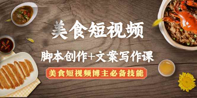 （4517期）美食短视频脚本创作+文案写作课：美食短视频博主必备技能-咩咩网络