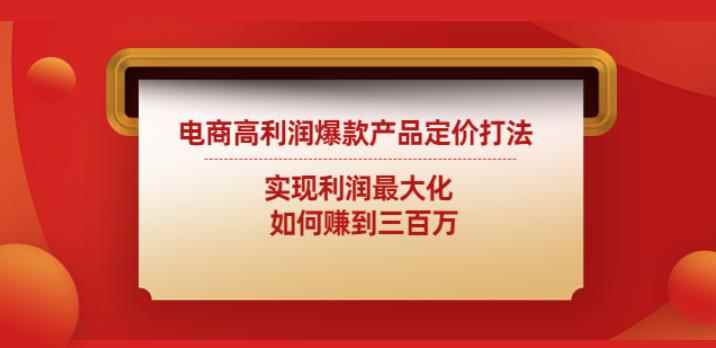 电商高利润爆款产品定价打法：实现利润最大化如何赚到三百万-咩咩网络