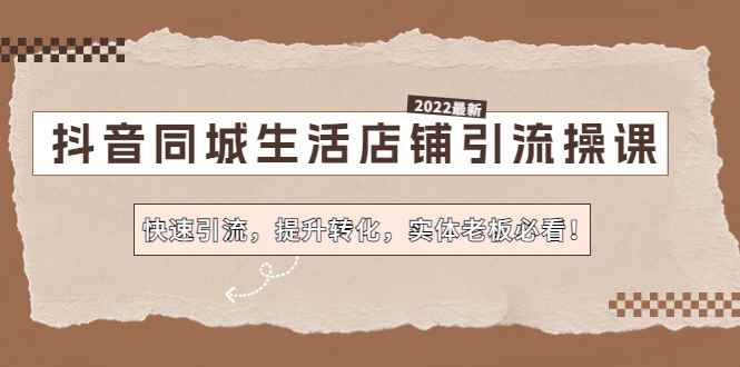 （4501期）抖音同城生活店铺引流操课：快速引流，提升转化，实体老板必看！-咩咩网络
