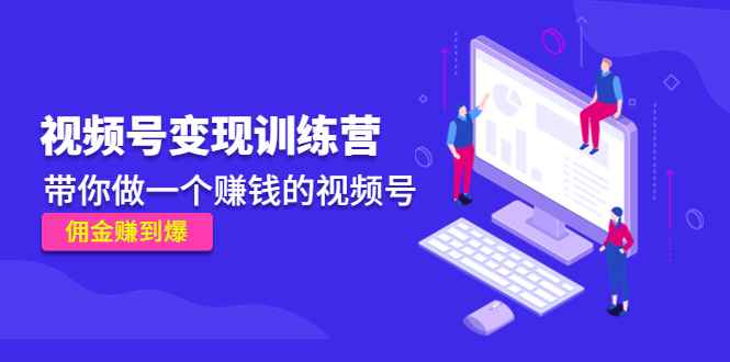 （4499期）《视频号变现训练营》带你做一个赚钱的视频号，佣金赚到爆！-咩咩网络