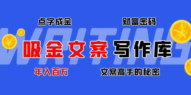 （4497期）吸金文案写作库：揭秘点字成金的财富密码，年入百万文案高手的秘密-咩咩网络