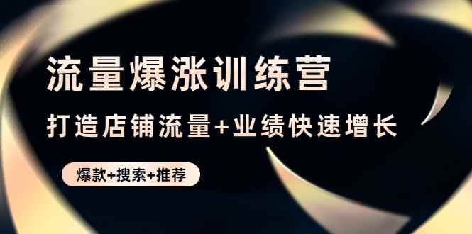 （4487期）流量爆涨训练营：打造店铺流量+业绩快速增长 (爆款+搜索+推荐)-咩咩网络