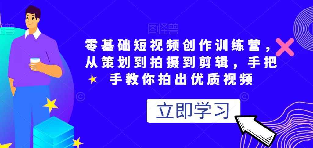 零基础短视频创作训练营，从策划到拍摄到剪辑，手把手教你拍出优质视频-咩咩网络
