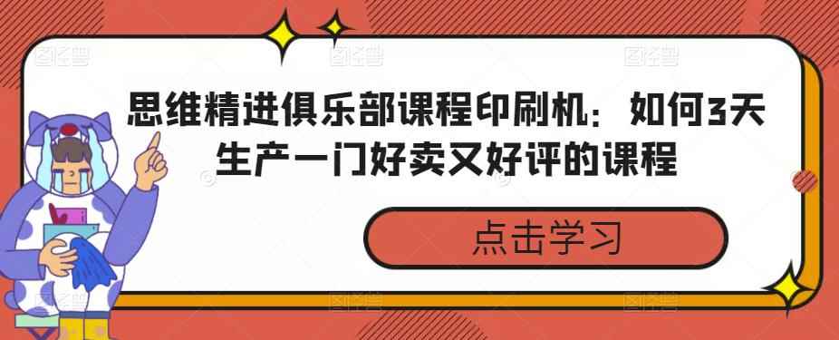 思维精进俱乐部课程印刷机：如何3天生产一门好卖又好评的课程-咩咩网络