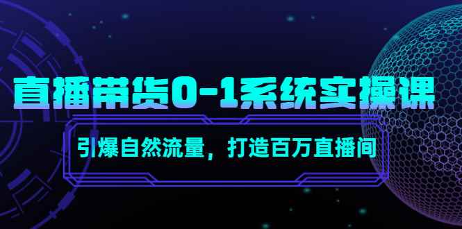 （4447期）直播带货0-1系统实操课，引爆自然流量，打造百万直播间！-咩咩网络