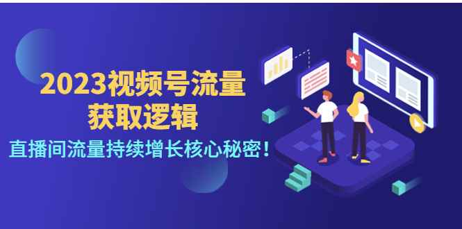 （4445期）2023视频号流量获取逻辑：直播间流量持续增长核心秘密！-咩咩网络