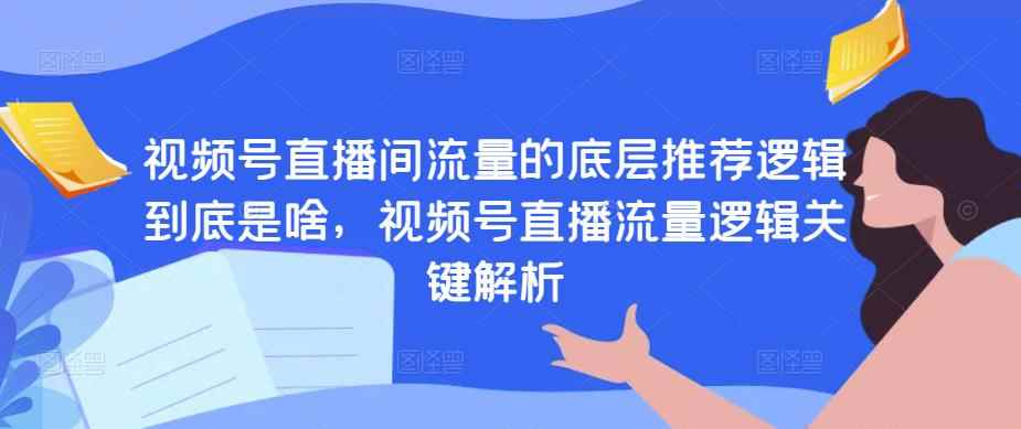 视频号直播间流量的底层推荐逻辑到底是啥，视频号直播流量逻辑关键解析-咩咩网络