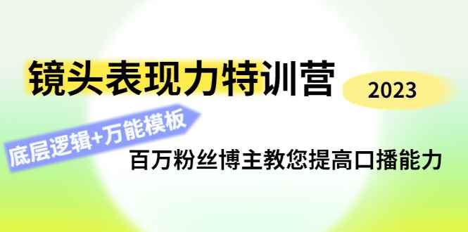 （4442期）镜头表现力特训营：百万粉丝博主教您提高口播能力，底层逻辑+万能模板-咩咩网络