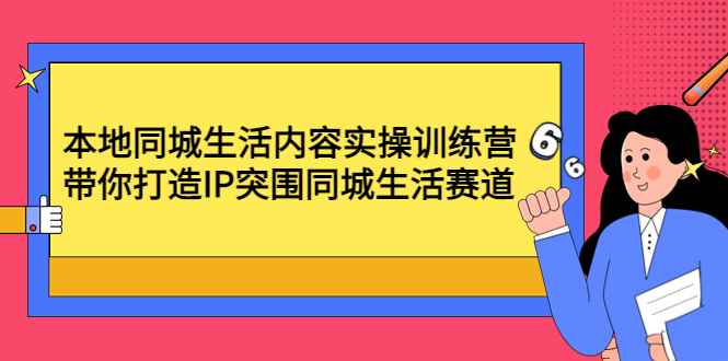 （4477期）本地同城生活内容实操训练营：带你打造IP突围同城生活赛道-咩咩网络