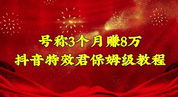 号称3个月赚8万的抖音特效君保姆级教程，操作相对简单，新手一个月搞5000左右-咩咩网络