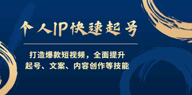 （4470期）个人IP快速起号，打造爆款短视频，全面提升起号、文案、内容创作等技能-咩咩网络