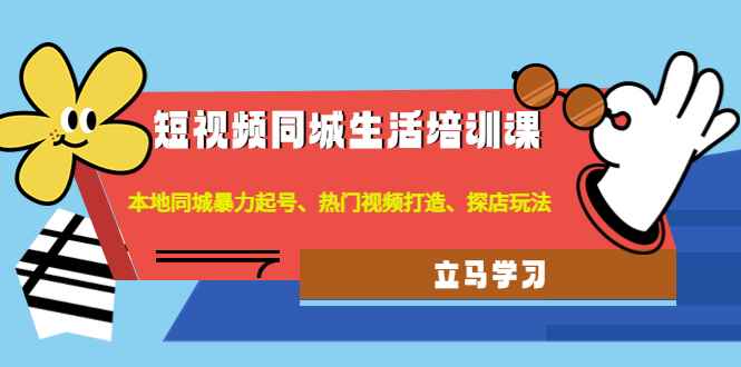 （4467期）短视频同城生活培训课：本地同城暴力起号、热门视频打造、探店玩法-咩咩网络