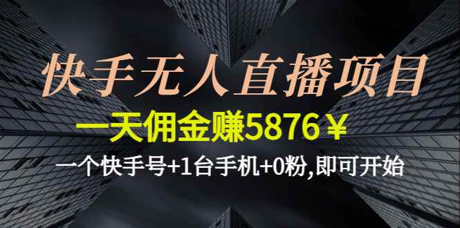 （4464期）快手无人直播项目，一天佣金赚5876￥一个快手号+1台手机+0粉,即可开始-咩咩网络