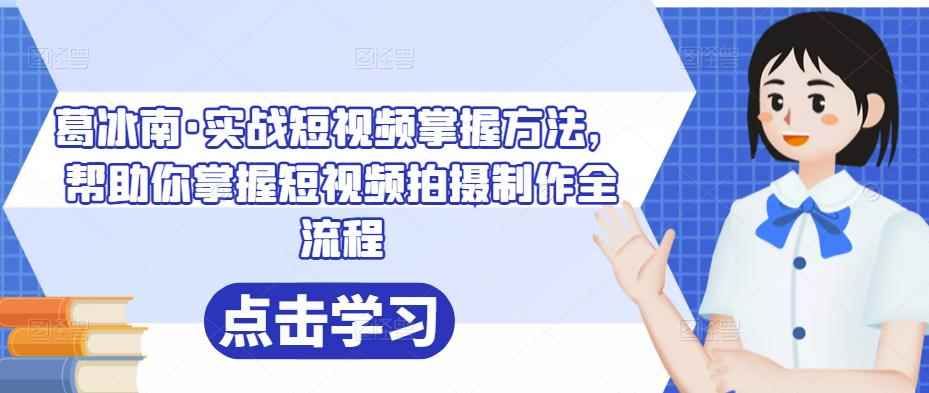葛冰南·实战短视频掌握方法，帮助你掌握短视频拍摄制作全流程-咩咩网络