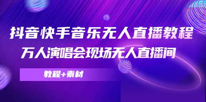 （4437期）抖音快手音乐无人直播教程，万人演唱会现场无人直播间（教程+素材）-咩咩网络