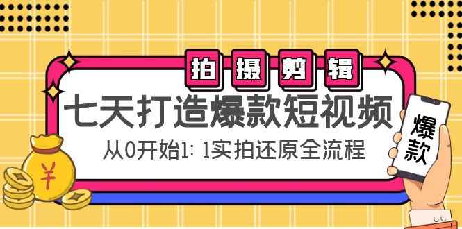 （4432期）七天打造爆款短视频：拍摄+剪辑实操，从0开始1:1实拍还原实操全流程-咩咩网络