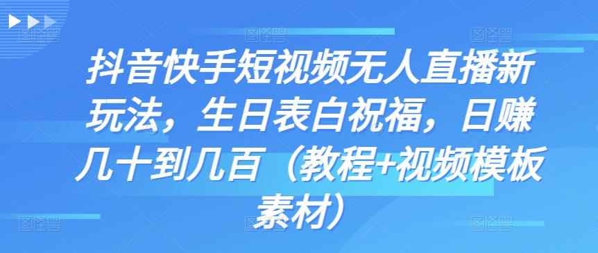 抖音快手短视频无人直播新玩法，生日表白祝福，日赚几十到几百（教程+视频模板素材）-咩咩网络