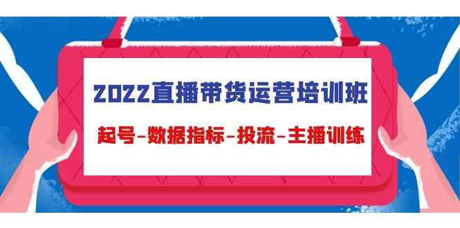 （4427期）2022直播带货运营培训班：起号-数据指标-投流-主播训练（15节）-咩咩网络