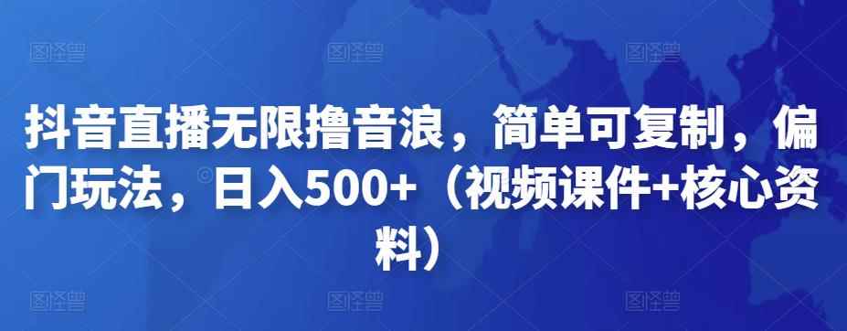 抖音直播无限撸音浪，简单可复制，偏门玩法，日入500+（视频课件+核心资料）-咩咩网络