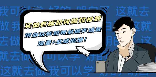 （4420期）实体老板如何做短视频：带你玩转短视频全套操作流程，流量+业绩倍增！-咩咩网络
