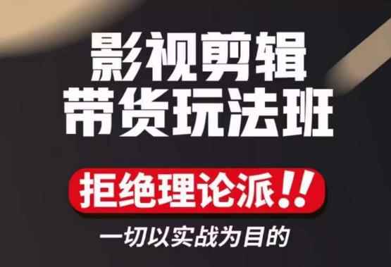 影视剪辑带货实操课，拒绝理论派，一切以实战为目的-咩咩网络