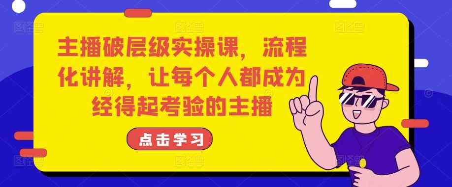 主播破层级实操课，流程化讲解，让每个人都成为经得起考验的主播-咩咩网络