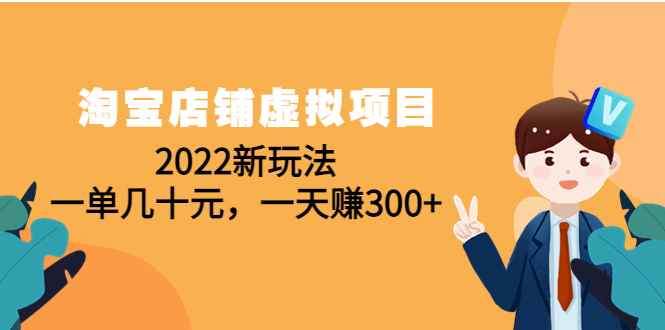 （4400期）淘宝店铺虚拟项目：2022新玩法，一单几十元，一天赚300+（59节课）-咩咩网络