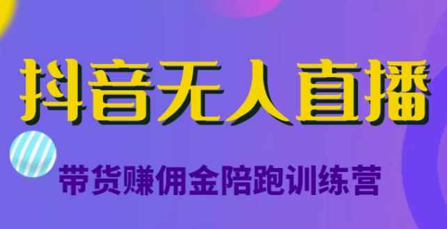 抖音无人直播带货赚佣金陪跑训练营，从0开始看完就能实操，日赚5000元（价值6980元）-咩咩网络