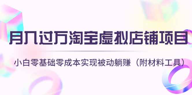 （4398期）月入过万淘宝虚拟店铺项目，小白零基础零成本实现被动躺赚（附材料工具）-咩咩网络