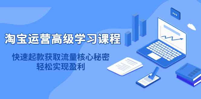 （4385期）淘宝运营高级学习课程：快速获取流量核心秘密，轻松实现盈利！-咩咩网络
