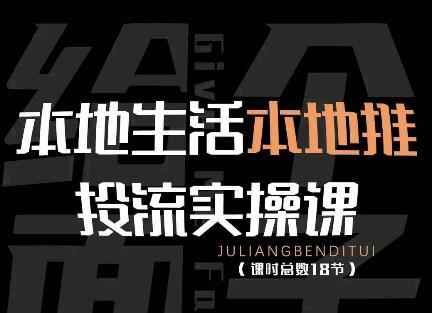 本地生活本地推投流实操课：通识篇+实操篇+技巧篇（18节）-咩咩网络