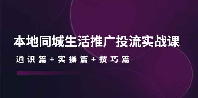 （4376期）本地同城生活推广投流实战课：通识篇+实操篇+技巧篇！-咩咩网络