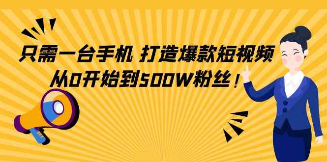 （4363期）只需一台手机，轻松打造爆款短视频，从0开始到500W粉丝！-咩咩网络