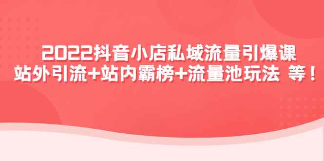（4359期）2022抖音小店私域流量引爆课：站外引流+站内霸榜+流量池玩法等等！-咩咩网络